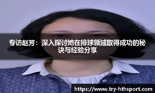 专访赵芳：深入探讨她在排球领域取得成功的秘诀与经验分享