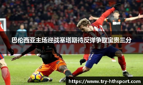 巴伦西亚主场迎战塞塔期待反弹争取宝贵三分