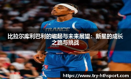 比拉尔库利巴利的崛起与未来展望:新星的成长之路与挑战