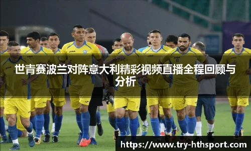 世青赛波兰对阵意大利精彩视频直播全程回顾与分析